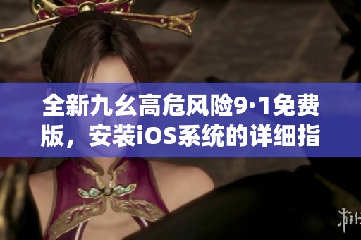全新九幺高危风险9·1免费版，安装iOS系统的详细指南