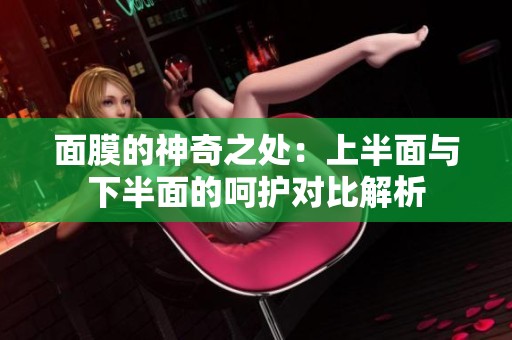 面膜的神奇之处：上半面与下半面的呵护对比解析