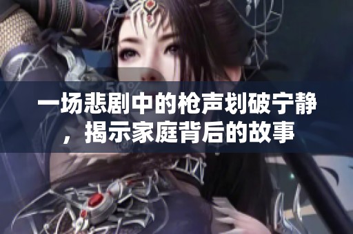 一场悲剧中的枪声划破宁静，揭示家庭背后的故事