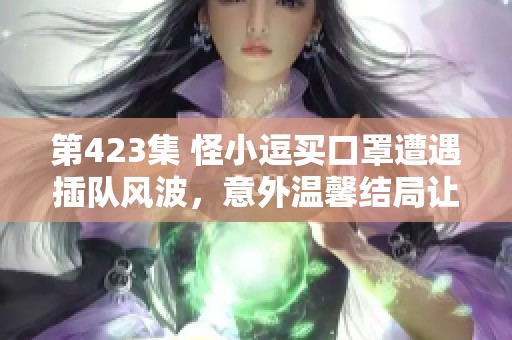 第423集 怪小逗买口罩遭遇插队风波，意外温馨结局让人感动