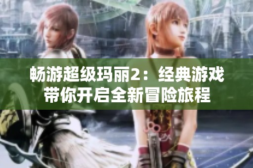 畅游超级玛丽2：经典游戏带你开启全新冒险旅程