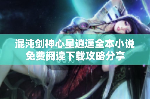 混沌剑神心星逍遥全本小说免费阅读下载攻略分享