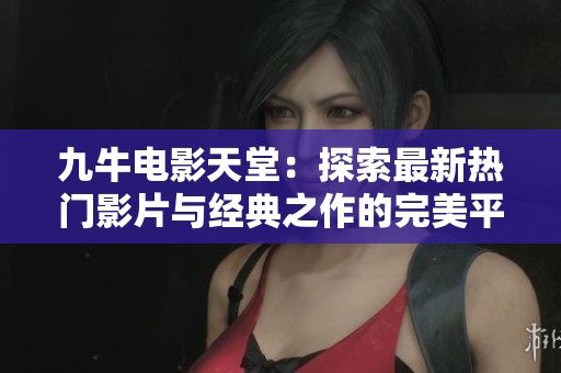 九牛电影天堂：探索最新热门影片与经典之作的完美平台