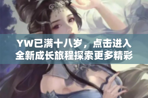 YW已满十八岁，点击进入全新成长旅程探索更多精彩内容