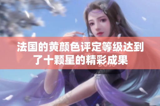 法国的黄颜色评定等级达到了十颗星的精彩成果