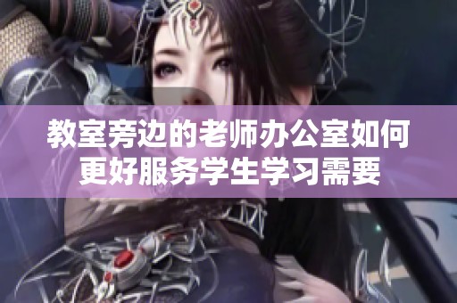 教室旁边的老师办公室如何更好服务学生学习需要