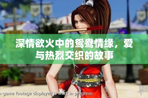 深情欲火中的鸳鸯情缘，爱与热烈交织的故事
