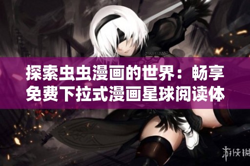 探索虫虫漫画的世界：畅享免费下拉式漫画星球阅读体验
