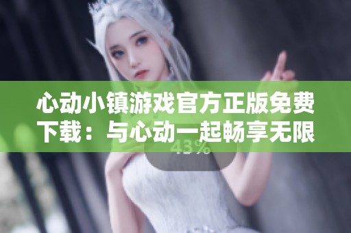 心动小镇游戏官方正版免费下载：与心动一起畅享无限乐趣