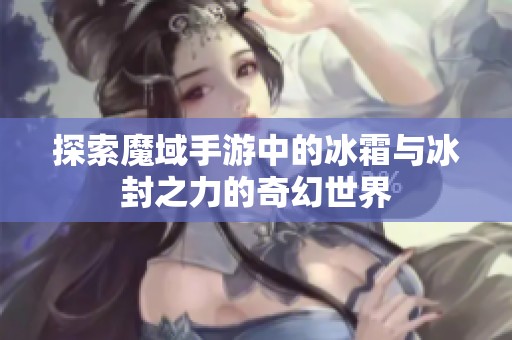 探索魔域手游中的冰霜与冰封之力的奇幻世界