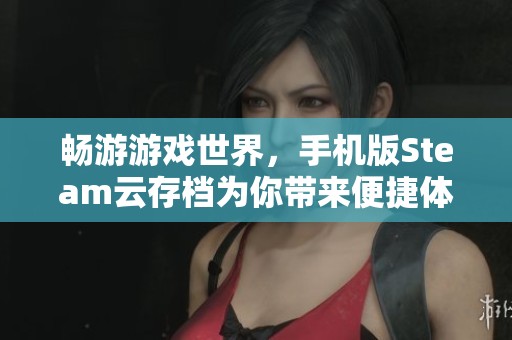 畅游游戏世界，手机版Steam云存档为你带来便捷体验