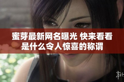 蜜芽最新网名曝光 快来看看是什么令人惊喜的称谓
