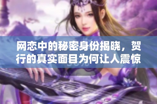 网恋中的秘密身份揭晓，贺行的真实面目为何让人震惊