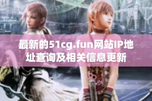 最新的51cg.fun网站IP地址查询及相关信息更新