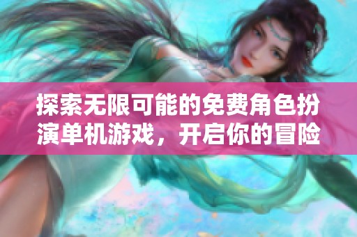 探索无限可能的免费角色扮演单机游戏，开启你的冒险之旅