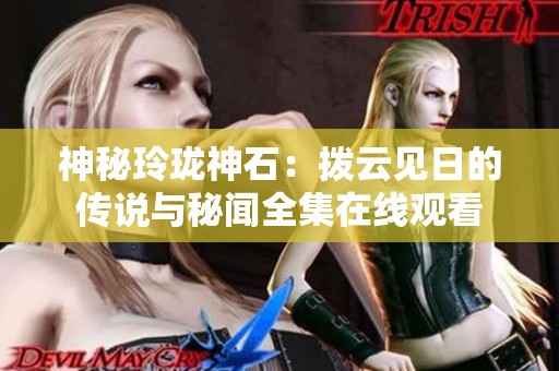 神秘玲珑神石：拨云见日的传说与秘闻全集在线观看