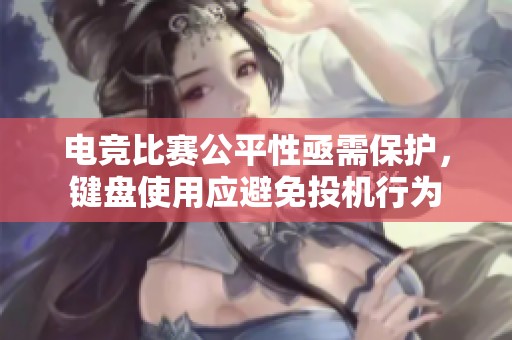 电竞比赛公平性亟需保护，键盘使用应避免投机行为
