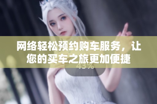 网络轻松预约购车服务，让您的买车之旅更加便捷