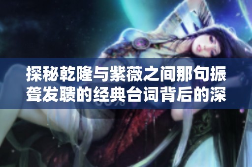 探秘乾隆与紫薇之间那句振聋发聩的经典台词背后的深意