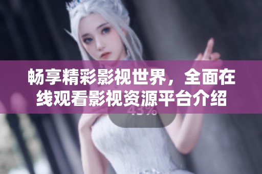 畅享精彩影视世界，全面在线观看影视资源平台介绍