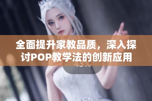 全面提升家教品质，深入探讨POP教学法的创新应用
