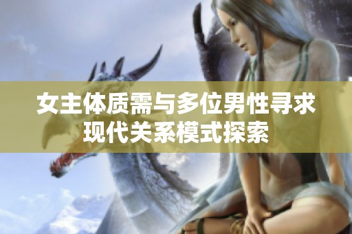 女主体质需与多位男性寻求现代关系模式探索