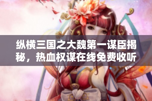 纵横三国之大魏第一谋臣揭秘，热血权谋在线免费收听
