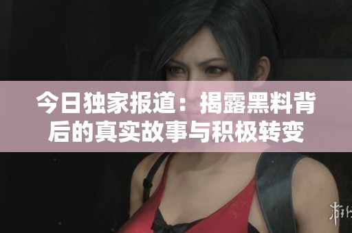 今日独家报道：揭露黑料背后的真实故事与积极转变
