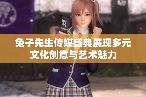 兔子先生传媒盛典展现多元文化创意与艺术魅力