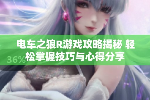 电车之狼R游戏攻略揭秘 轻松掌握技巧与心得分享