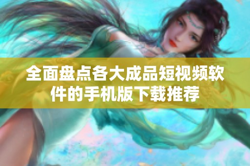 全面盘点各大成品短视频软件的手机版下载推荐