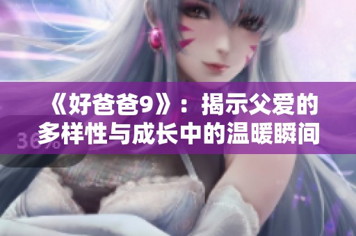 《好爸爸9》：揭示父爱的多样性与成长中的温暖瞬间