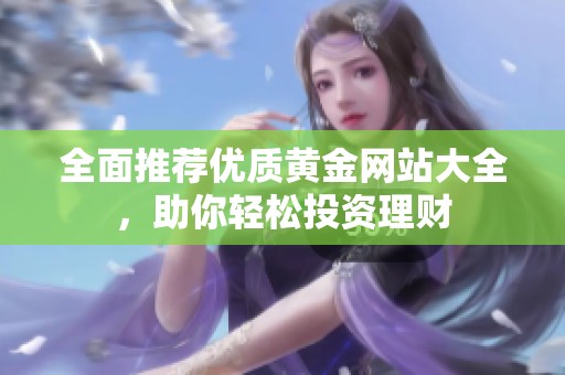 全面推荐优质黄金网站大全，助你轻松投资理财