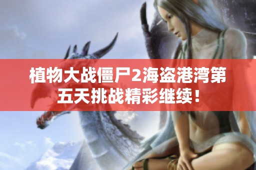 植物大战僵尸2海盗港湾第五天挑战精彩继续！