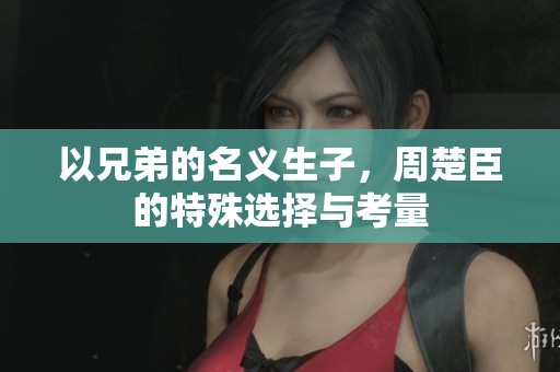 以兄弟的名义生子，周楚臣的特殊选择与考量