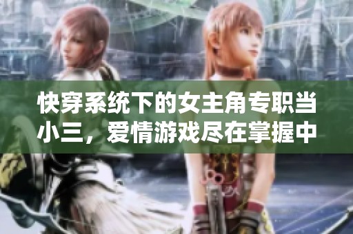 快穿系统下的女主角专职当小三，爱情游戏尽在掌握中