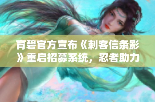 育碧官方宣布《刺客信条影》重启招募系统，忍者助力战斗体验提升