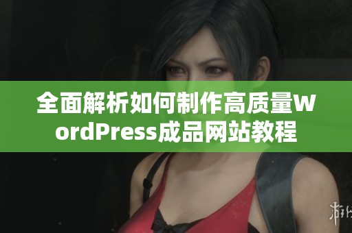 全面解析如何制作高质量WordPress成品网站教程