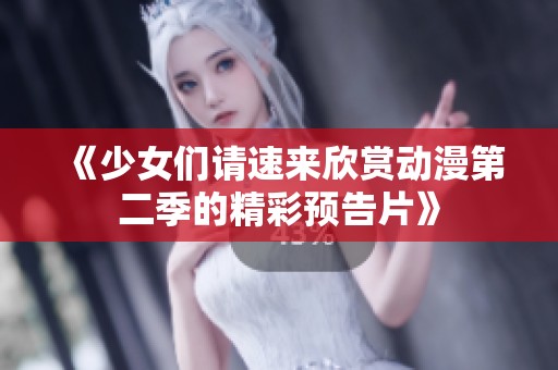 《少女们请速来欣赏动漫第二季的精彩预告片》