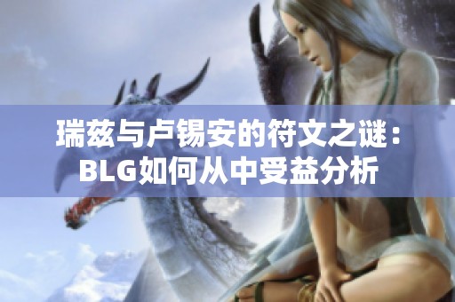 瑞兹与卢锡安的符文之谜：BLG如何从中受益分析