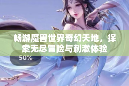 畅游魔兽世界奇幻天地，探索无尽冒险与刺激体验