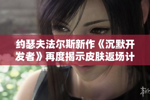 约瑟夫法尔斯新作《沉默开发者》再度揭示皮肤返场计划