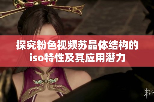 探究粉色视频苏晶体结构的iso特性及其应用潜力
