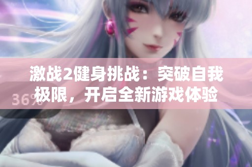 激战2健身挑战：突破自我极限，开启全新游戏体验