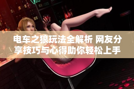 电车之狼玩法全解析 网友分享技巧与心得助你轻松上手