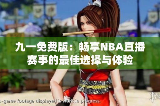 九一免费版：畅享NBA直播赛事的最佳选择与体验