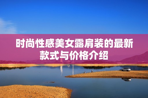 时尚性感美女露肩装的最新款式与价格介绍