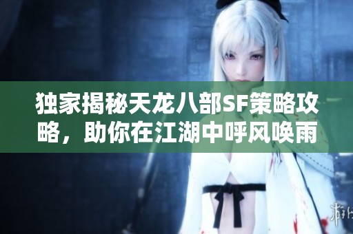 独家揭秘天龙八部SF策略攻略，助你在江湖中呼风唤雨