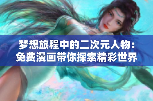 梦想旅程中的二次元人物：免费漫画带你探索精彩世界