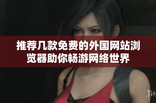 推荐几款免费的外国网站浏览器助你畅游网络世界
